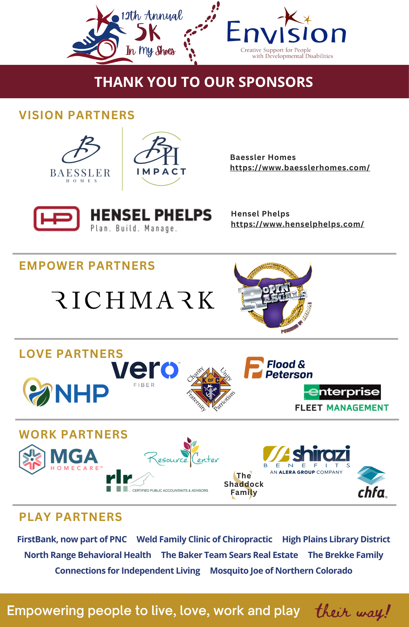 Sponsorship acknowledgement for: Vision Partners: Baessler Homes, Hensel Phelps. Empower Partners: Richmark Companies, Ropin' Rascals. Love Partners Northeast Health Partners, Flood & Peterson, The Knights of Columbus, Enterprise, and Vero Fiber. Work Partners: MGA homecare, The Resource Center, RLR LLP; The Shaddock Family Shirazi Benefits and CHFA. Play partners: FirstBank, Now part of PNC, Weld Family Clinic of Chiropractic, High Plains Library District, North Range Behavioral Health, The Baker Team Sears Real Estate, and The Brekke Family, Connections for Independent Living, and Mosquito Joe of Northern Colorado.